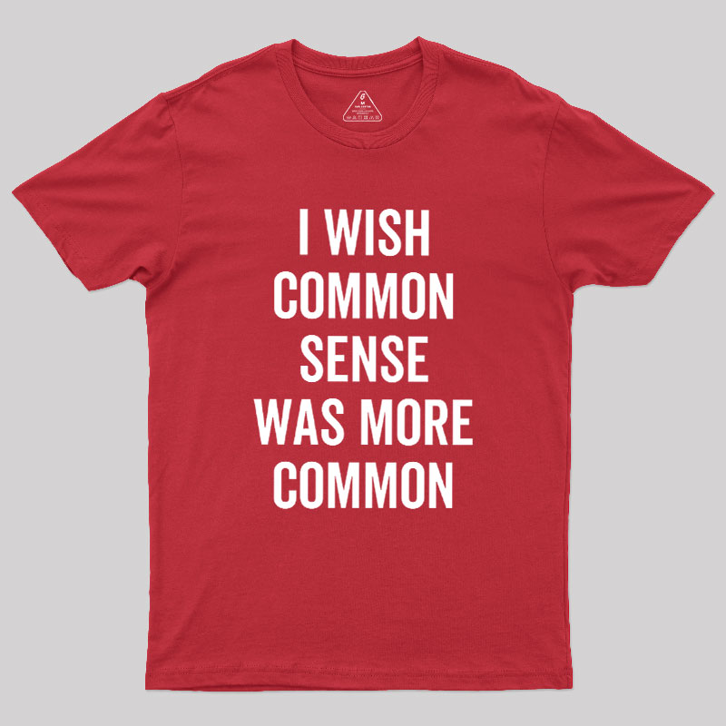 I Wish Common Sense Was More Common Geek T-Shirt