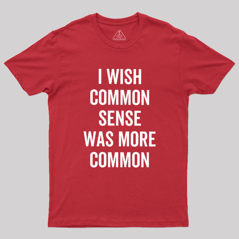 I Wish Common Sense Was More Common Geek T-Shirt