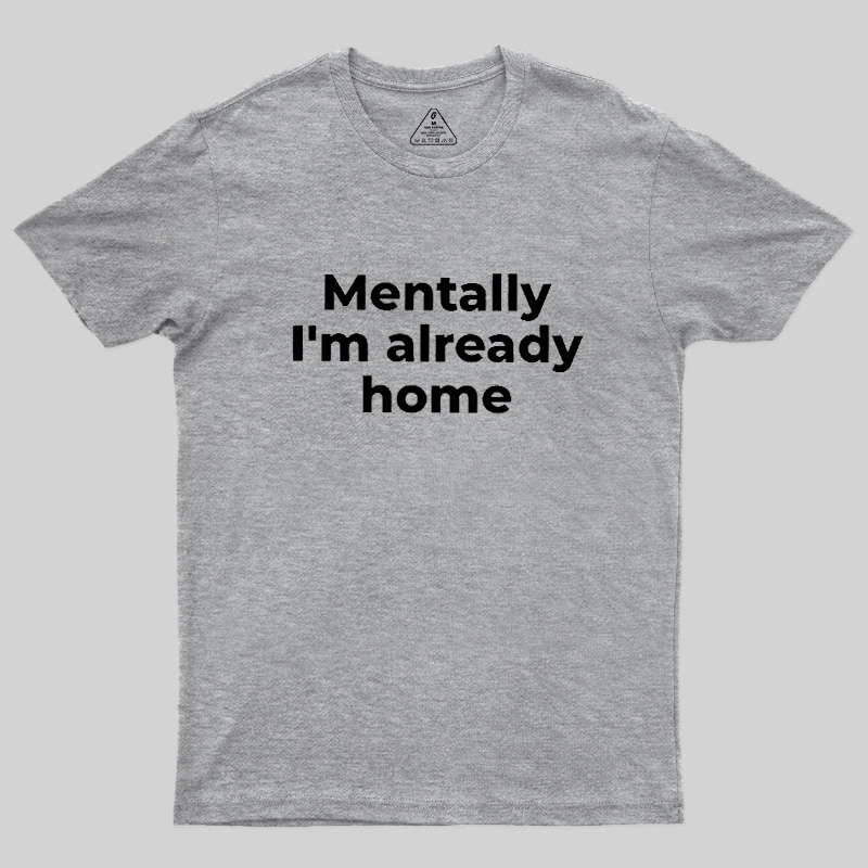 Mentally I'm Already Home Geek T-Shirt