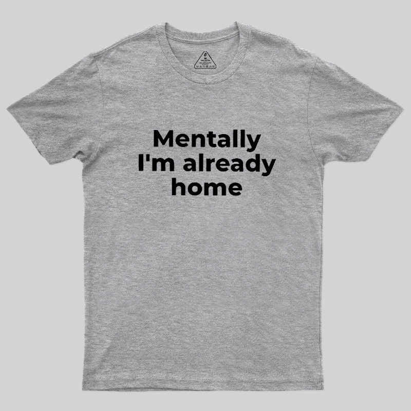 Mentally I'm Already Home Geek T-Shirt