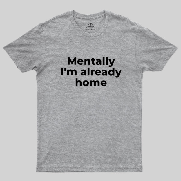 Mentally I'm Already Home Geek T-Shirt