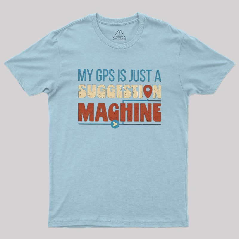 My GPS is Just a Suggestion Machine Geek T-Shirt