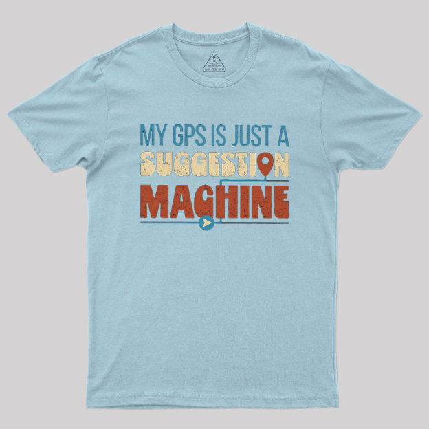 My GPS is Just a Suggestion Machine Geek T-Shirt