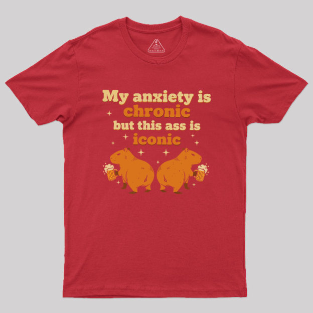 My Anxiety Is Chronic But This Ass Is Iconic Geek T-Shirt