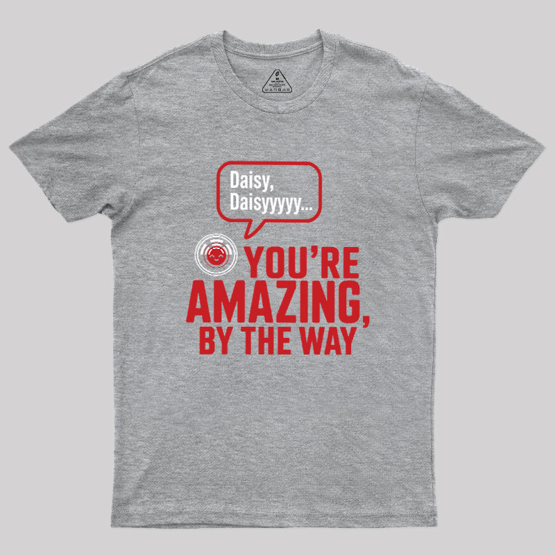 Daisy Daisy You're Amazing By The Way Geek T-Shirt