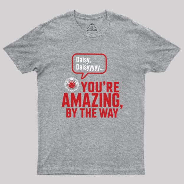 Daisy Daisy You're Amazing By The Way Geek T-Shirt