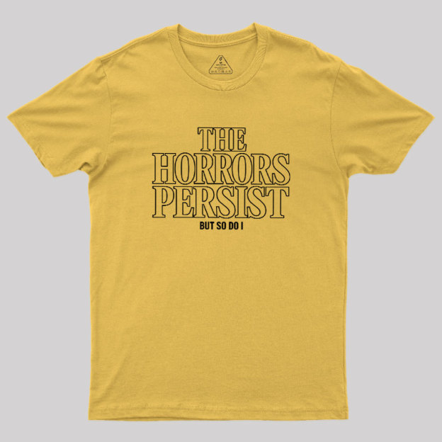 The Horrors Persist But So Do I Geek T-Shirt