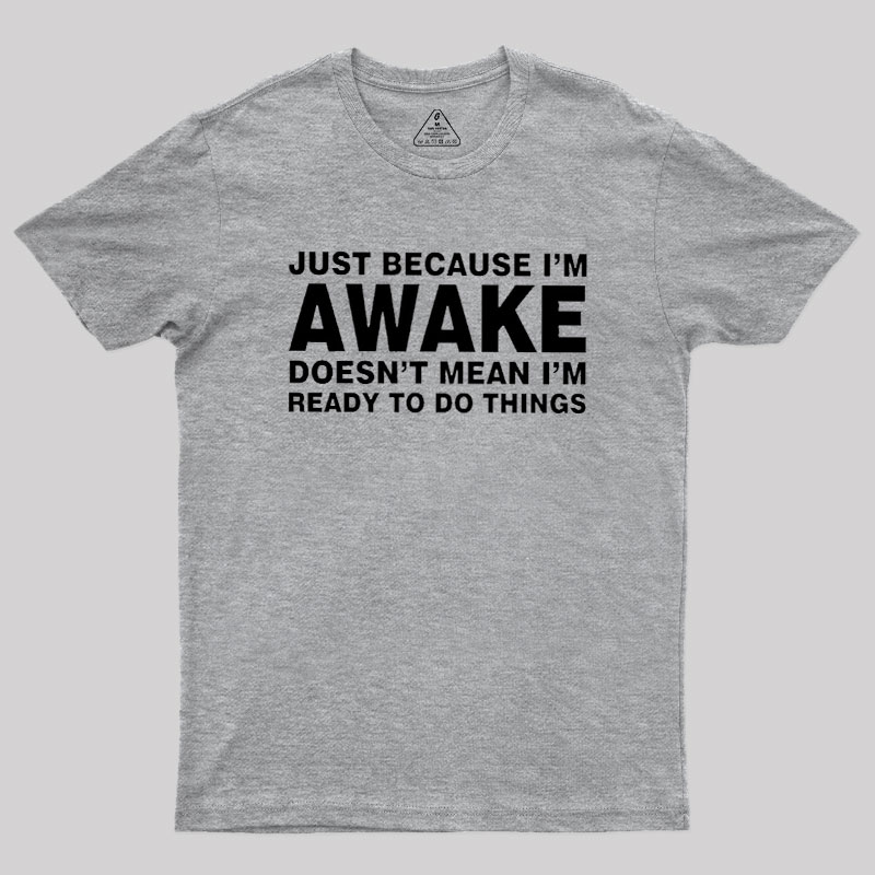 Just Because I Am Awake Geek T-Shirt