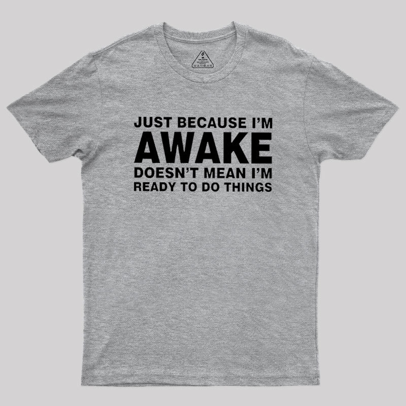 Just Because I Am Awake Geek T-Shirt