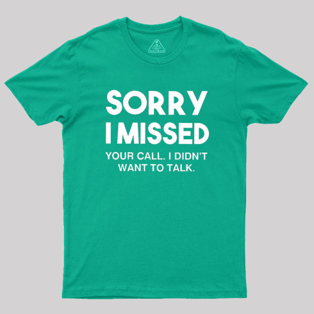 Sorry I Missed Your Call I Didn't Want To Talk Geek T-Shirt