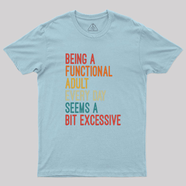 Being a Functional Adult Every Day Seems a Bit Excessive Geek T-Shirt