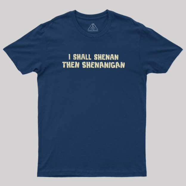 I Shall Shenan Then Shenanigan Geek T-Shirt