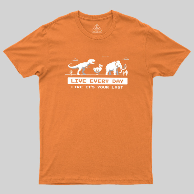 Live Every Day Like It's Your Last Extinct Geek T-Shirt