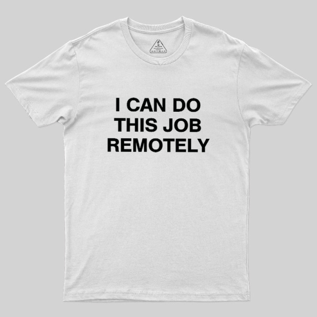 I Can Do This Job Remotely Geek T-Shirt