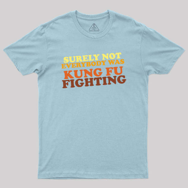Surely Not Everybody Was Kung Fu Fighting Geek T-Shirt