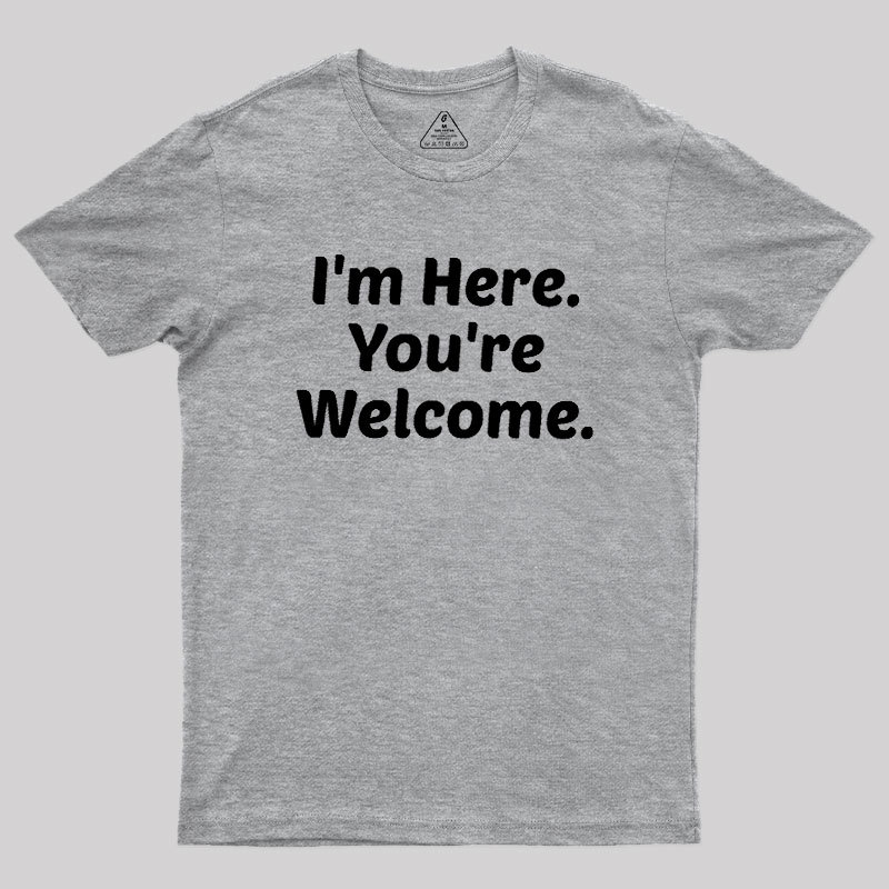 Im Here. You are Welcome Geek T-Shirt