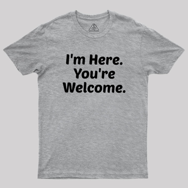 Im Here. You are Welcome Geek T-Shirt