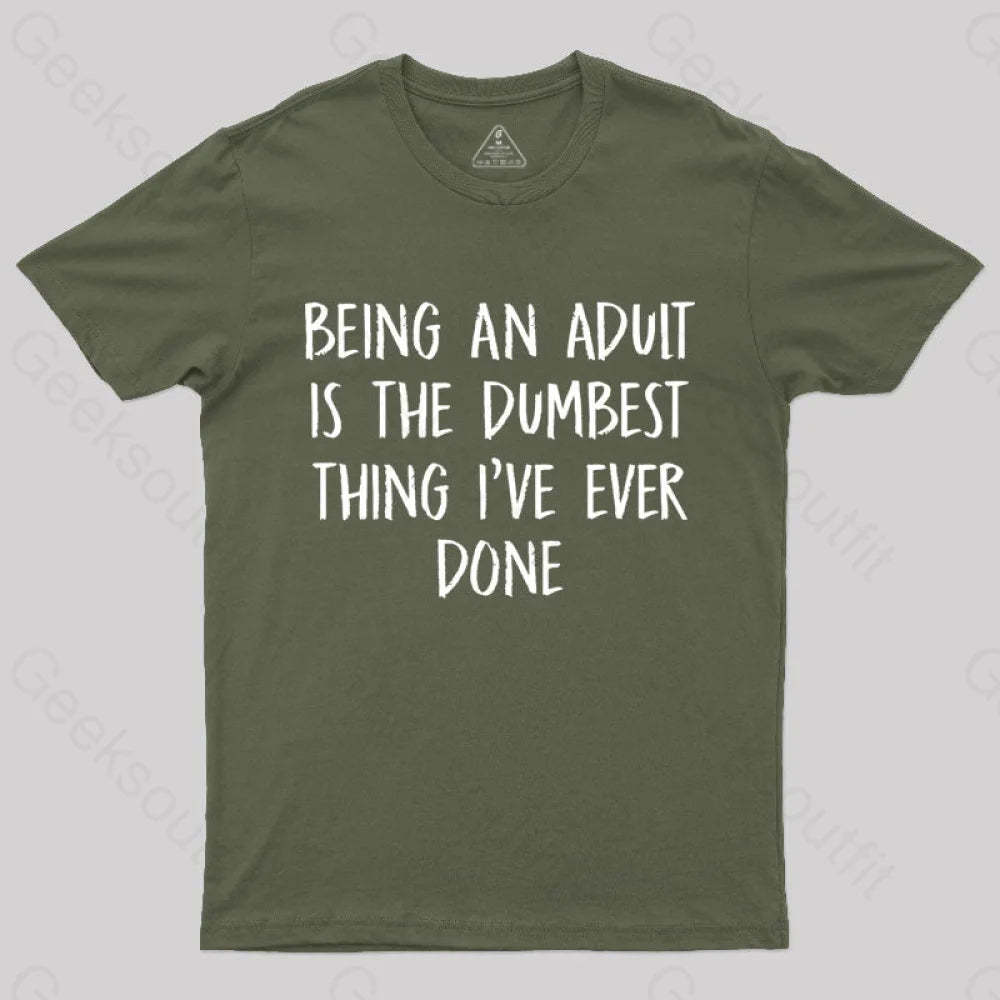 Being An Adult Is The Dumbest Thing I’ve Ever Done Geek T-Shirt Army Green / S