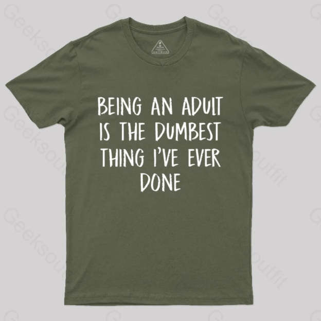 Being An Adult Is The Dumbest Thing I’ve Ever Done Geek T-Shirt Army Green / S