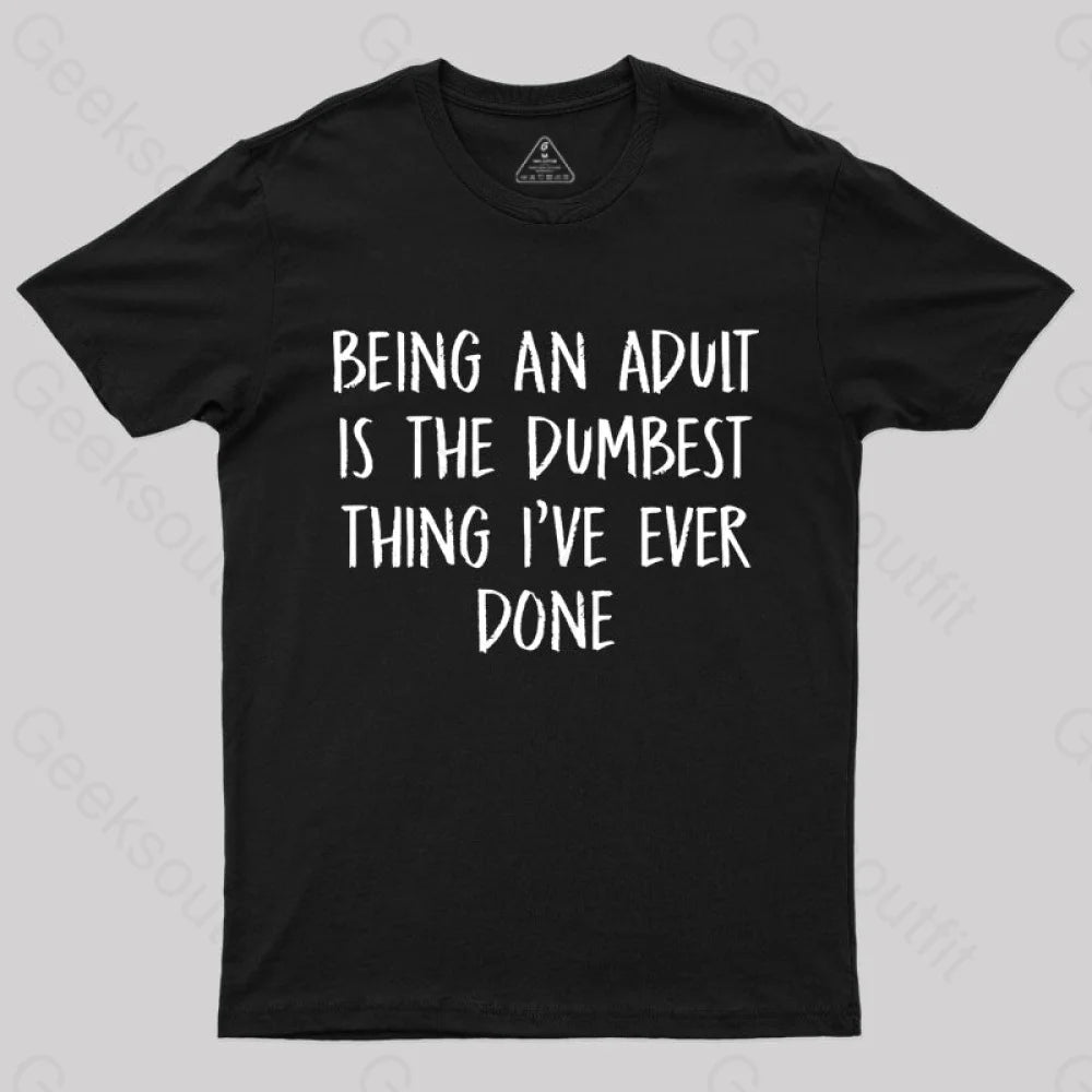 Being An Adult Is The Dumbest Thing I’ve Ever Done Geek T-Shirt Black / S