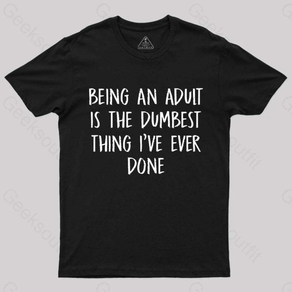 Being An Adult Is The Dumbest Thing I’ve Ever Done Geek T-Shirt Black / S