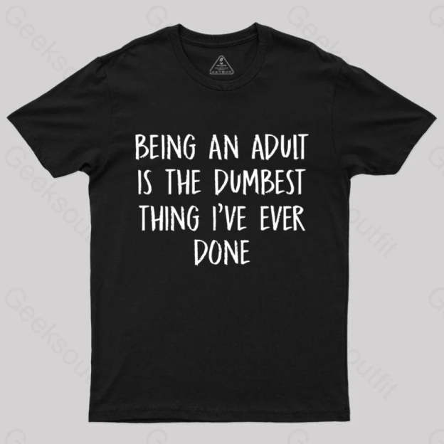 Being An Adult Is The Dumbest Thing I’ve Ever Done Geek T-Shirt Black / S