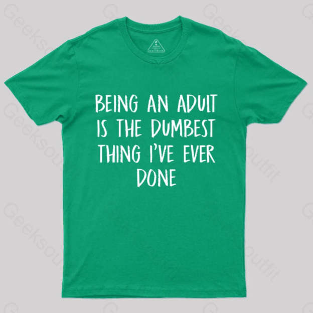 Being An Adult Is The Dumbest Thing I’ve Ever Done Geek T-Shirt Green / S