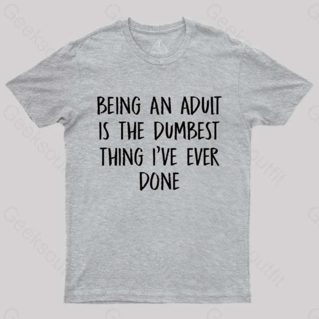 Being An Adult Is The Dumbest Thing I’ve Ever Done Geek T-Shirt Grey / S
