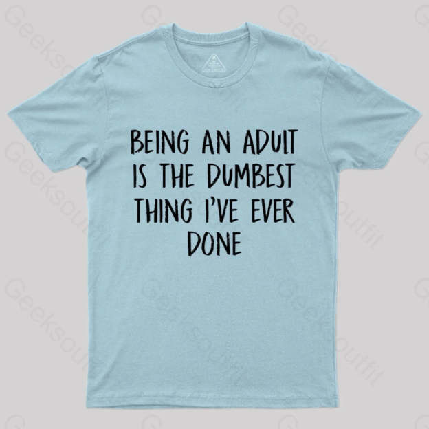 Being An Adult Is The Dumbest Thing I’ve Ever Done Geek T-Shirt Light Blue / S