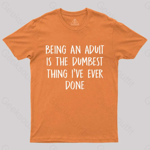 Being An Adult Is The Dumbest Thing I’ve Ever Done Geek T-Shirt Orange / S