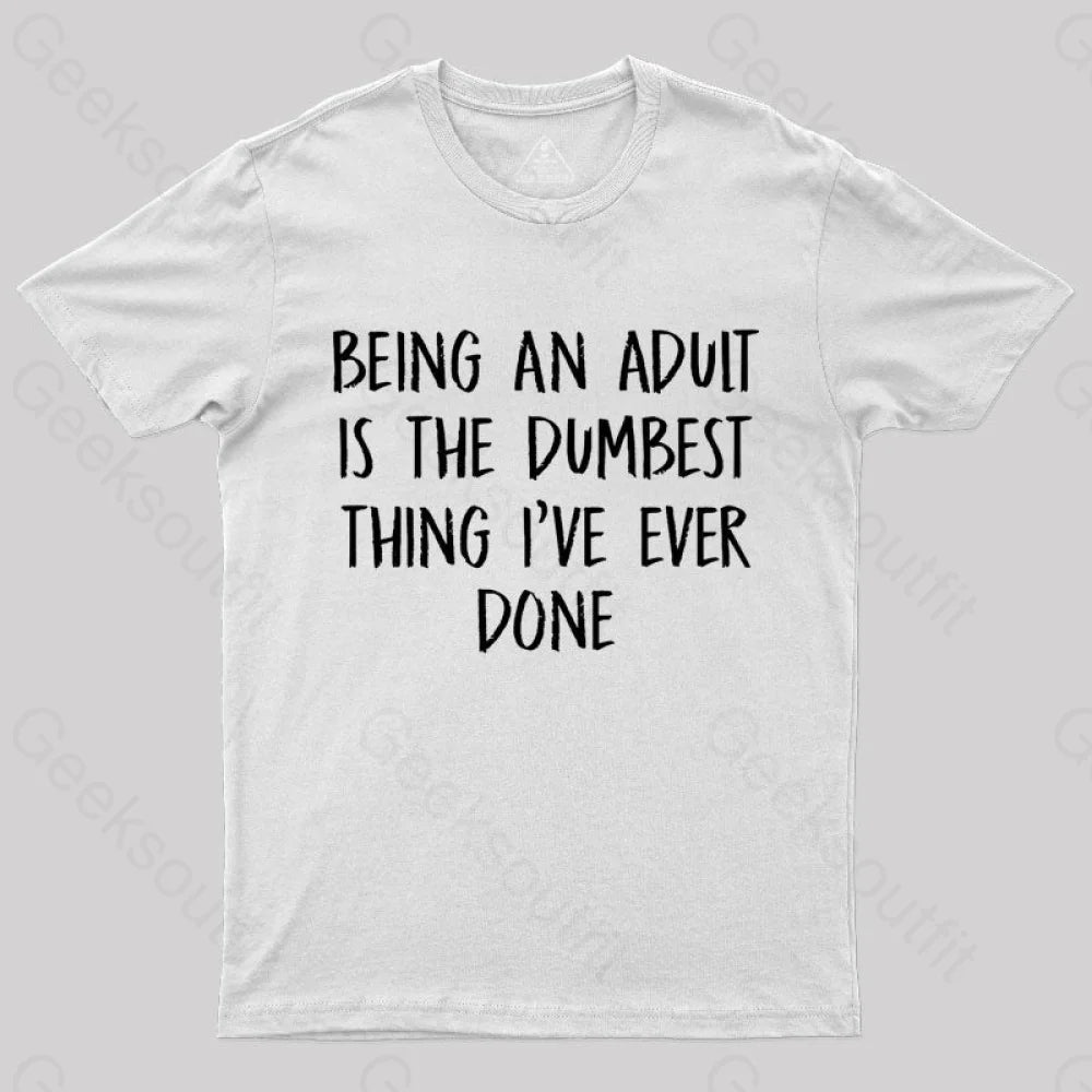 Being An Adult Is The Dumbest Thing I’ve Ever Done Geek T-Shirt White / S