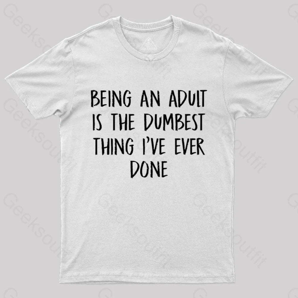 Being An Adult Is The Dumbest Thing I’ve Ever Done Geek T-Shirt White / S