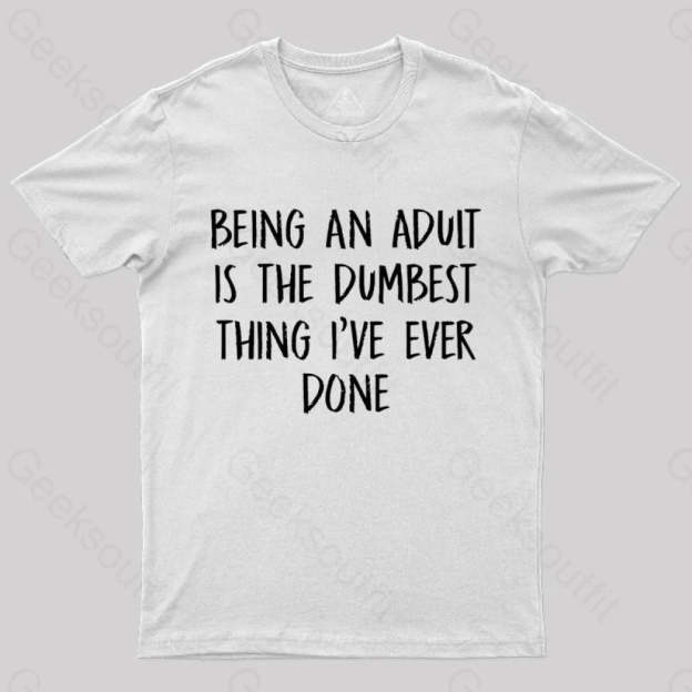 Being An Adult Is The Dumbest Thing I’ve Ever Done Geek T-Shirt White / S