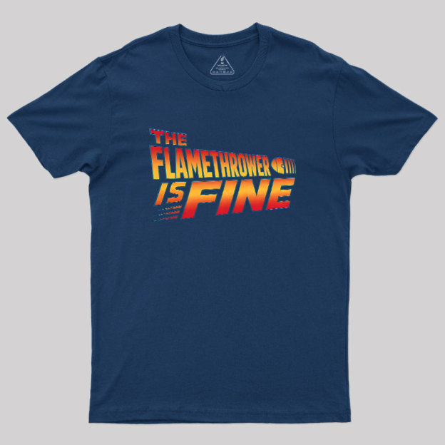 The Flamethrower Is Fine Geek T-Shirt