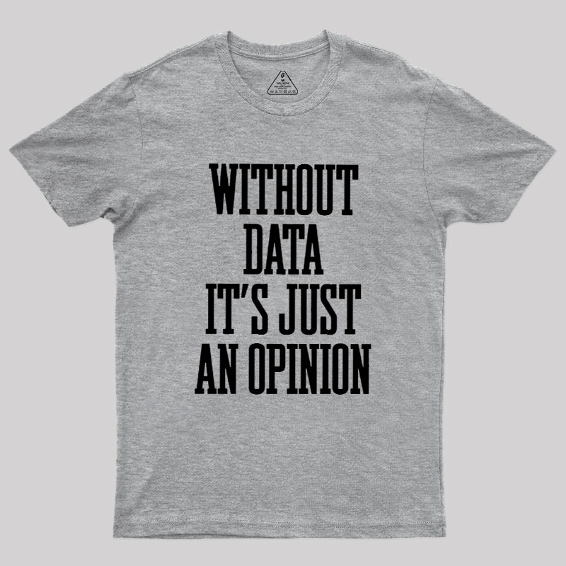 Without Data Its Just An Opinion Geek T-Shirt