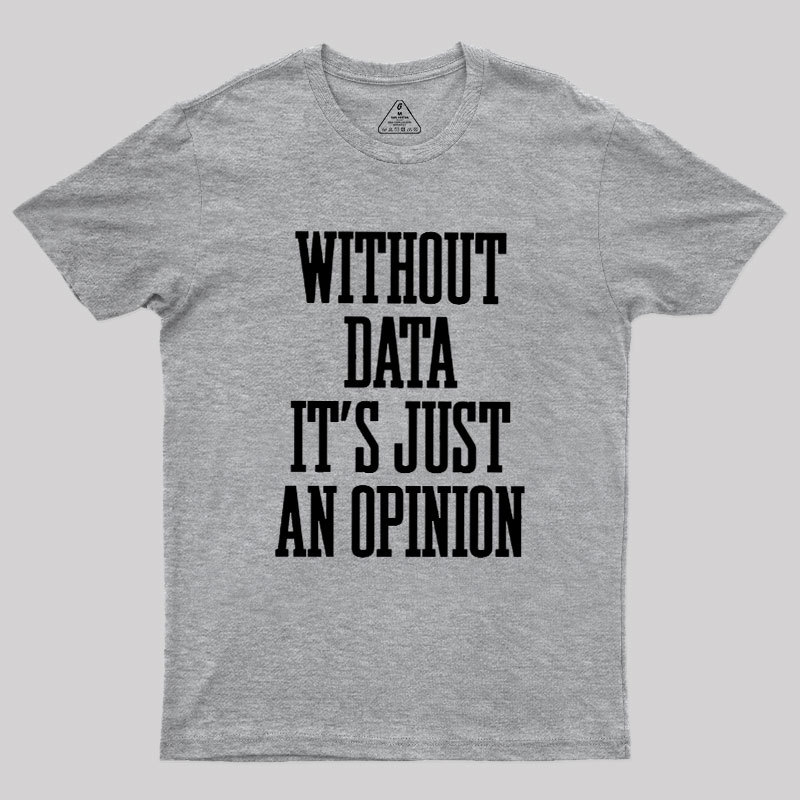 Without Data Its Just An Opinion Geek T-Shirt
