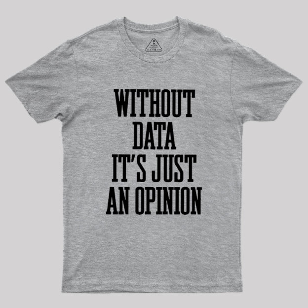 Without Data Its Just An Opinion Geek T-Shirt