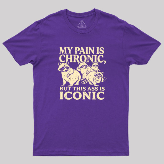 MY PAIN IS CHRONIC, BUT THIS ASS IS ICONIC Geek T-Shirt