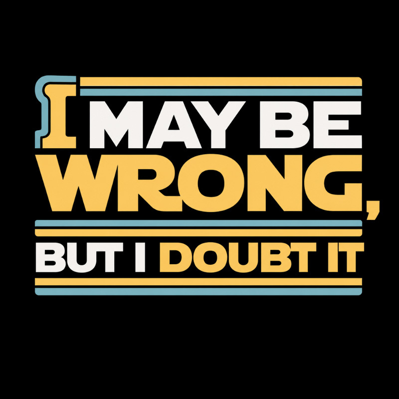 I May Be Wrong But I Doubt It Geek T-Shirt