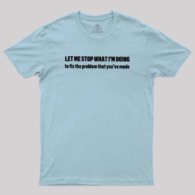 Let Me Stop What I am Doing Geek T-Shirt