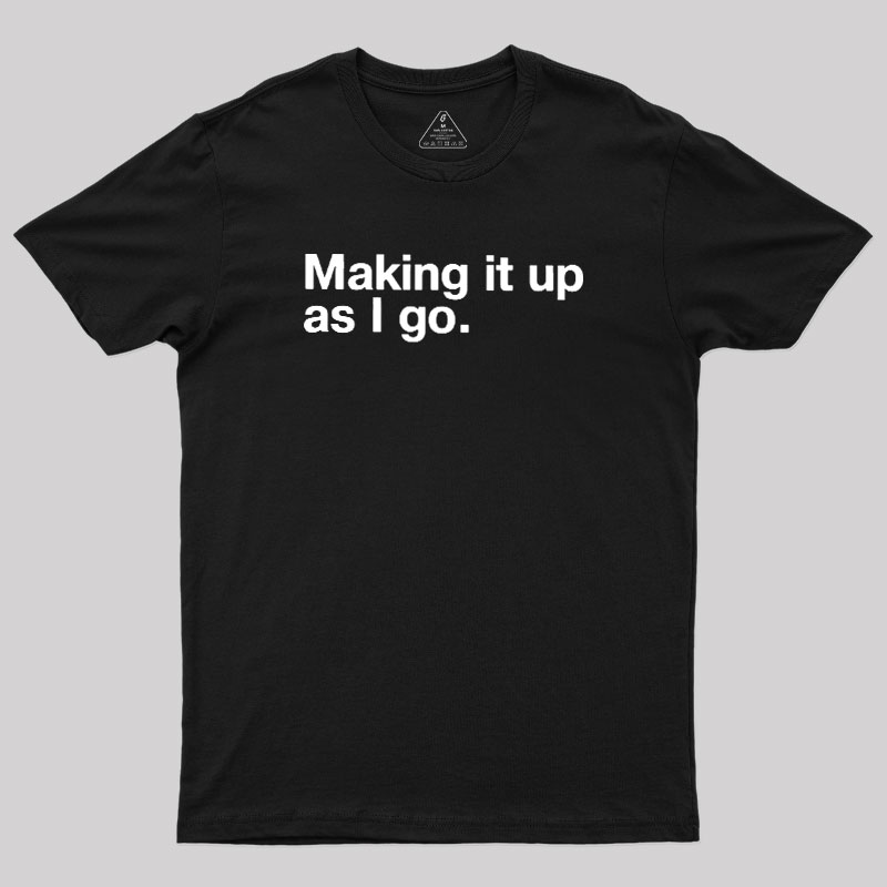 Making it Up As I Go Geek T-Shirt