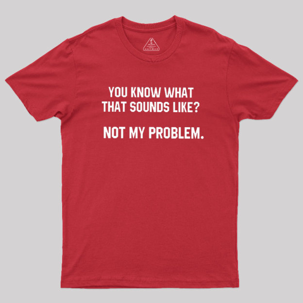 Not My Problem Geek T-Shirt
