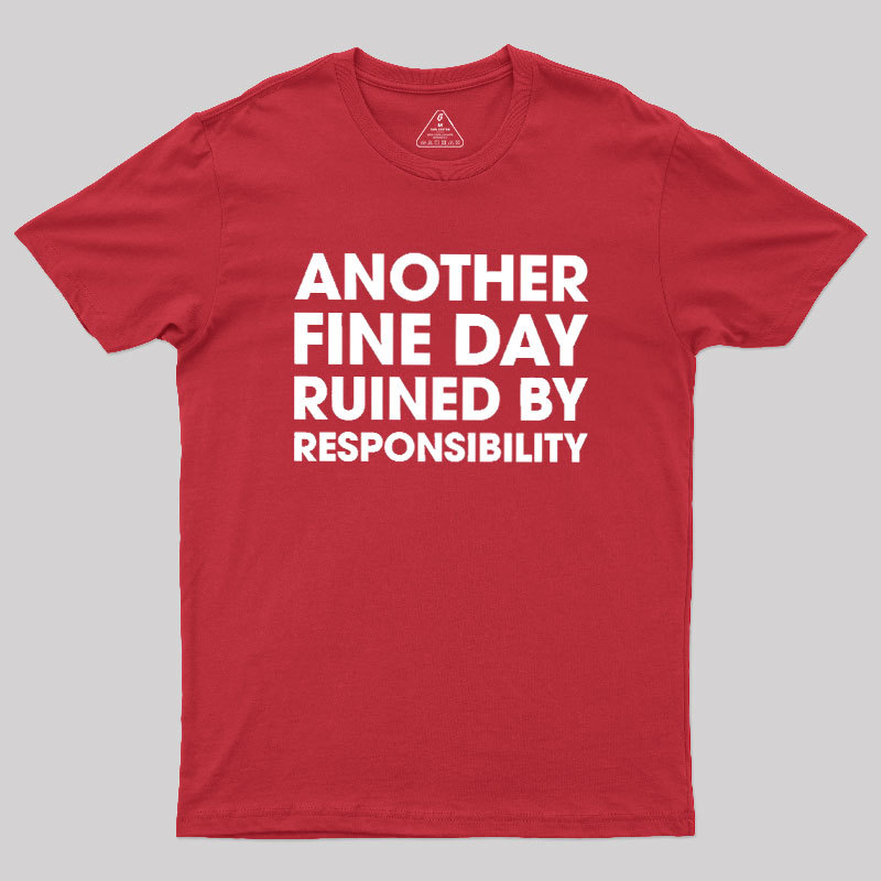 Another Fine Day Ruined By Responsibility Geek T-Shirt