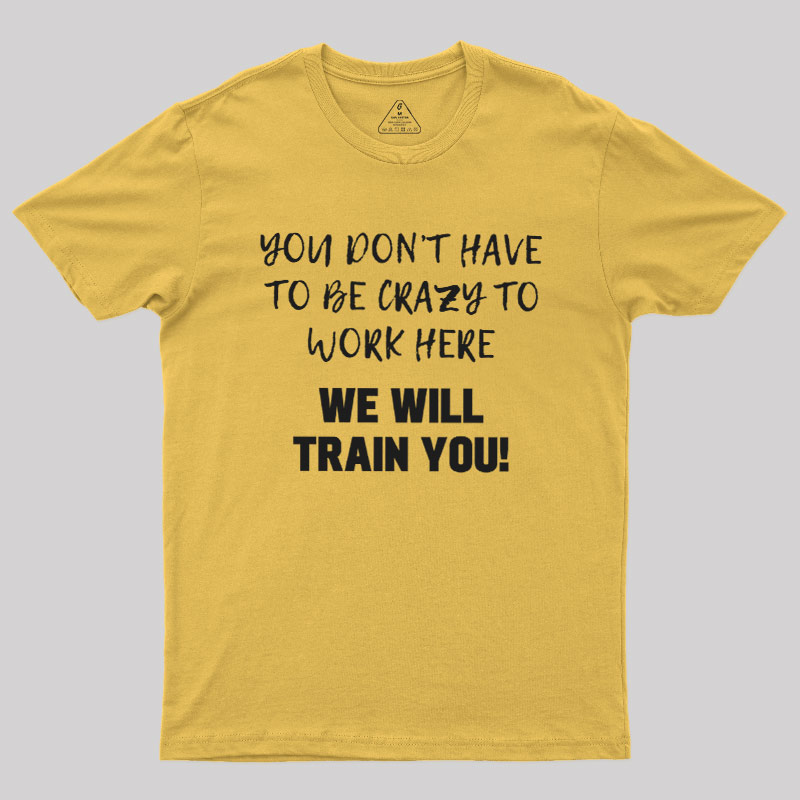 YOU DON��T HAVE TO BE CRAZY TO WORK HERE Geek T-Shirt