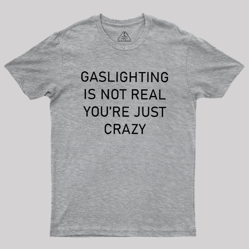 GASLIGHTING IS NOT REAL YOU'RE JUST CRAZY Geek T-Shirt