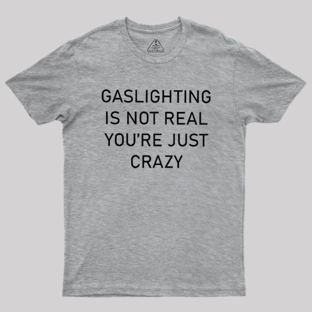 GASLIGHTING IS NOT REAL YOU'RE JUST CRAZY Geek T-Shirt