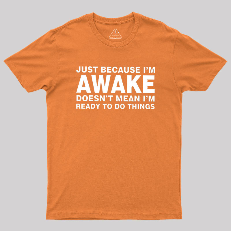 Just Because I Am Awake Geek T-Shirt
