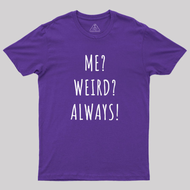 Me? Weird? Always! Geek T-Shirt