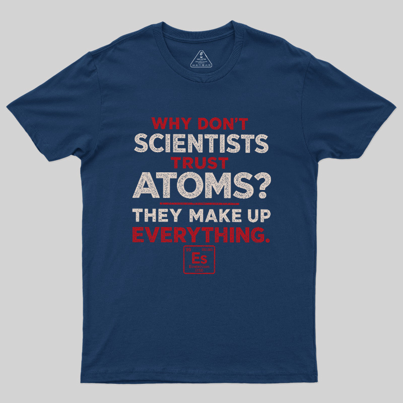 Why Don'T Scientists Trust Atoms Geek T-Shirt