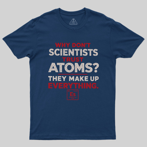 Why Don'T Scientists Trust Atoms Geek T-Shirt
